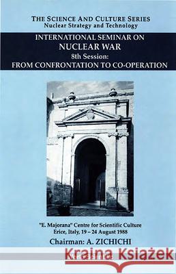 From Confrontation to Co-Operation - 8th International Seminar on Nuclear War Antonino Zichichi Mauro D. Dardo 9789810211912 World Scientific Publishing Company