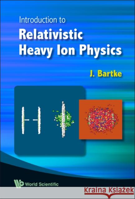 Introduction to Relativistic Heavy Ion Physics Bartke, Jerzy 9789810212315 WORLD SCIENTIFIC PUBLISHING CO PTE LTD