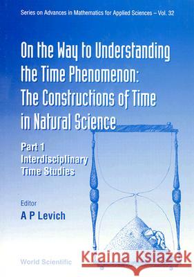 On the Way to Understanding the Time Phenomenon: The Constructions of Time in Natural Science, Part 1 A. P. Levich 9789810213602 World Scientific Publishing Company