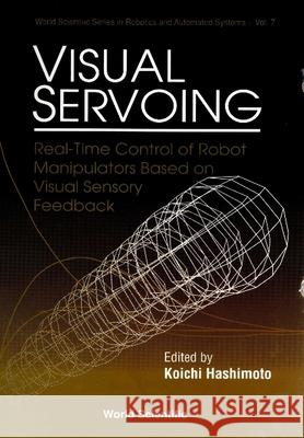 Visual Servoing: Real-Time Control of Robot Manipulators Based on Visual Sensory Feedback Koichi Hashimoto Tom Husband 9789810213640 World Scientific Publishing Company