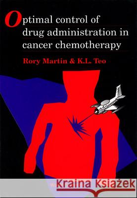 Optimal Control of Drug Administration in Cancer Chemotherapy Teo, Kok Lay 9789810214289 World Scientific Publishing Company