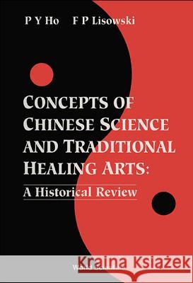 Concepts of Chinese Science and Traditional Healing Arts: A Historical Review Peng Yoke Ho 9789810214951 World Scientific Publishing Company