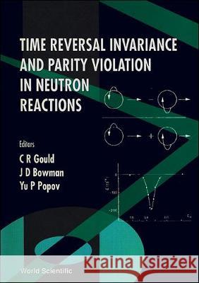 Time Reversal Invariance and Parity Violation in Neutron Reactions - Proceedings of the 2nd International Workshop Christopher R. Gould J. David Bowman Yu P. Popov 9789810215750