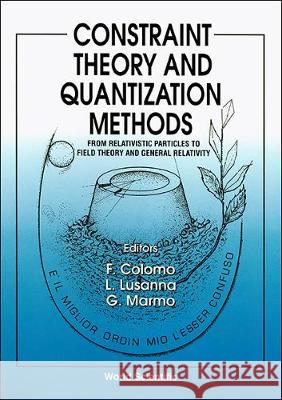 Constraint Theory and Quantization Methods: From Relativistic Particles to Field Theory and General Relativity Filippo Colomo Luca Lusanna Giuseppe Marmo 9789810215828