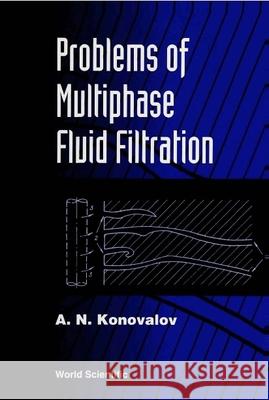 Problems of Multiphase Fluid Filtration A. N. Konovalov 9789810217358 World Scientific Publishing Company