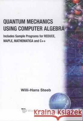 Quantum Mechanics Using Computer Algebra W. -H Steeb Willi-Hans Steeb 9789810217709 World Scientific Publishing Company