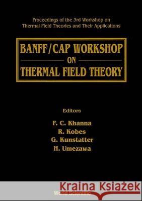Thermal Field Theory: Banff/cap Workshop On - Proceedings Of The 3rd Workshop On Thermal Field Theories And Their Applications Faqir C Khanna, Gabor Kunstatter, H Umezawa 9789810217723