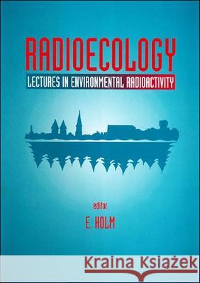 Radioecology: Lectures In Environmental Radioactivity E Holm 9789810217785 World Scientific (RJ)
