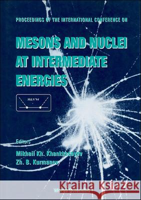 Mesons And Nuclei At Intermediate Energies - Proceedings Of The International Conference Mikhail Kh Khankhasayev, Zh B Kurmanov 9789810217877
