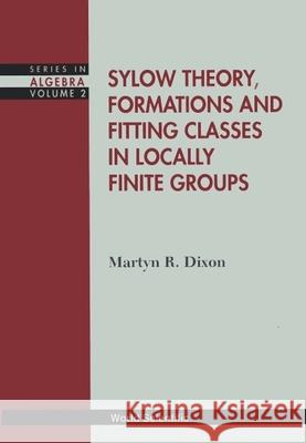 Sylow Theory, Formations and Fitting Classes in Locally Finite Groups Martyn Dixon 9789810217952