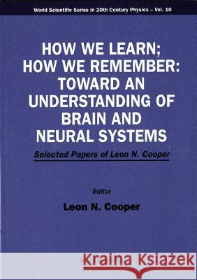 How We Learn; How We Remember: Toward an Understanding of Brain and Neural Systems - Selected Papers of Leon N Cooper Leon N. Cooper 9789810218140 World Scientific Publishing Company