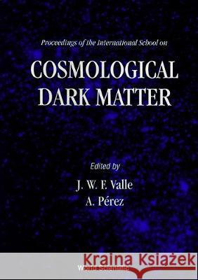 Cosmological Dark Matter - Proceedings Of The International School A Perez, Jose W F Valle 9789810218799 World Scientific (RJ)