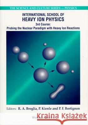 Probing The Nuclear Paradigm With Heavy Ion Reactions - Proceedings Of The International School Of Heavy Ion Physics P F Bortignon, P Kienle, Ricardo Americo Broglia 9789810218867 World Scientific (RJ)