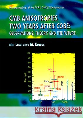 Cmb Anisotropies Two Years After Cobe: Observations, Theory and the Future - Proceedings of the 1994 Cwru Workshop Lawrence M. Krauss 9789810220815