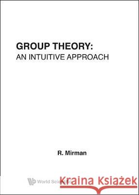 Group Theory: An Intuitive Approach R. Mirman 9789810221836 World Scientific Publishing Company