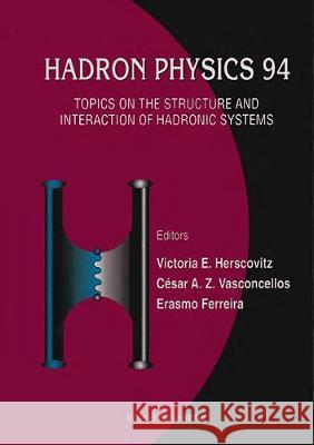 Hadron Physics 94: Topics on the Structure and Interaction of Hadronic Systems V. E. Herscovitz Erasmo Ferreira Cesar Augusto Zen Vasconcellos 9789810221850