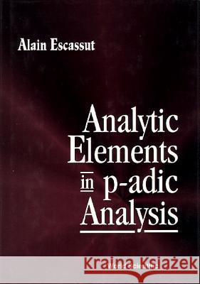 Analytic Elements of p-Adic Analysis Alain Escassut   9789810222345 World Scientific Publishing Co Pte Ltd