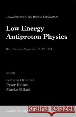 Low Energy Antiproton Physics - Proceedings Of The Third Biennial Confr Physics Gabrijel Kernel, Marko Mikuz, Peter Krizan 9789810222369