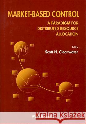 Market-Based Control: A Paradigm for Distributed Resource Allocation Scott H. Clearwater 9789810222543 World Scientific Publishing Company