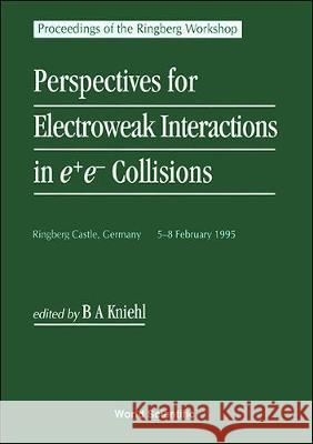 Perspectives for Electroweak Interactions in E+e- Collisions - Proceedings of the Ringberg Workshop Bernd A. Kniehl 9789810223359 World Scientific Publishing Company