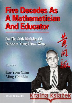 Five Decades as a Mathematician and Educator: On the 80th Birthday of Professor Yung-Chow Wong Ming-Chit Liu Kwong-Yu Chan 9789810223434