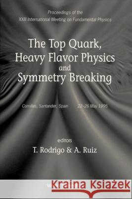 Top Quark, Heavy Flavor Physics and Symmetry Breaking, the - Proceedings of the XXIII International Meeting on Fundamental Physics Teresa Rodrigo Antonio Ruiz 9789810223687