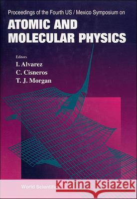 Atomic and Molecular Physics - Proceedings of the Fourth Us/Mexico Symposium Thomas J. Morgan C. Cisneros I. Alvarez 9789810223700