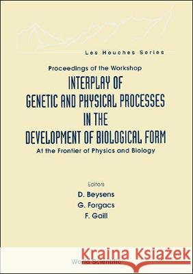 Interplay of Genetic and Physical Processes in the Development of Biological Form - At the Frontier of Physics and Biology D. Beysens Gabor Forgacs F. Gaill 9789810223748 World Scientific Publishing Company