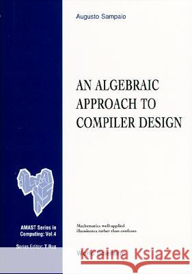 An Algebraic Approach to Compiler Design A. Sampaio Augusto Sampaio 9789810223915 World Scientific Publishing Company