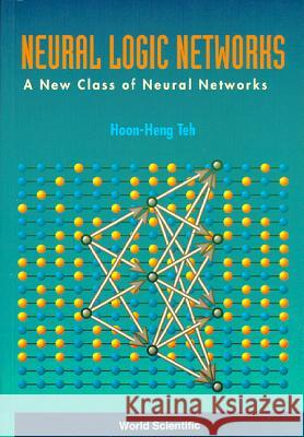 Neural Logic Networks: A New Class of Neural Networks H. H. Teh Hoon Heng Teh 9789810224196 World Scientific Publishing Company