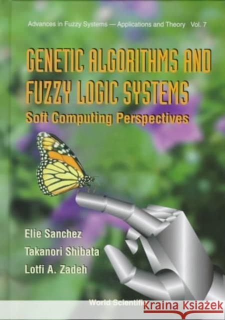 Genetic Algorithms and Fuzzy Logic Systems Soft Computing Perspectives Sanchez, Elie 9789810224233 World Scientific Publishing Company