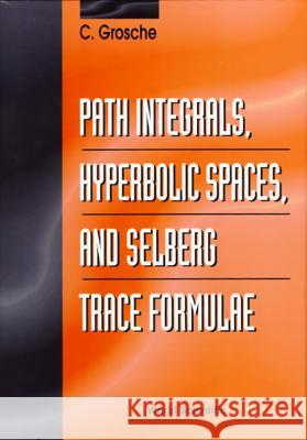 Path Integrals, Hyperbolic Spaces and Selberg Trace Formulae C. (University Of Hamburg, Germany) Grosche 9789810224318 WORLD SCIENTIFIC PUBLISHING CO PTE LTD