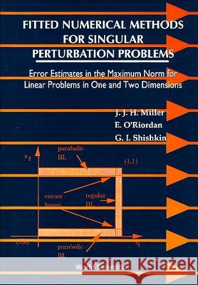 Fitted Numerical Methods for Singular Perturbation Problems: Error Estimates in the Maximum Norm for Linear Problems in One and Two Dimensions John J. H. Miller J. J. H. Miller E. O'Riordan 9789810224622 World Scientific Publishing Company
