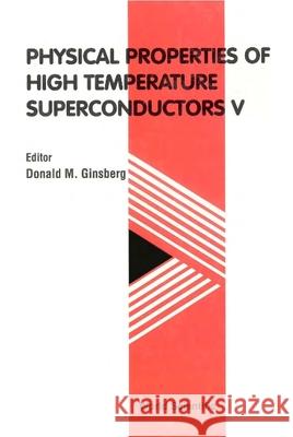 Physical Properties of High Temperature Superconductors V Donald M. Ginsberg Ginsberg 9789810224646 World Scientific Publishing Company