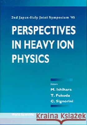 Perspectives in Heavy-Ion Physics - Proceedings of the 2nd Japan-Italy Joint Symposium '95 Toshio Fukuda Masayasu Ishihara Cosimo Signorini 9789810224653 World Scientific Publishing Company