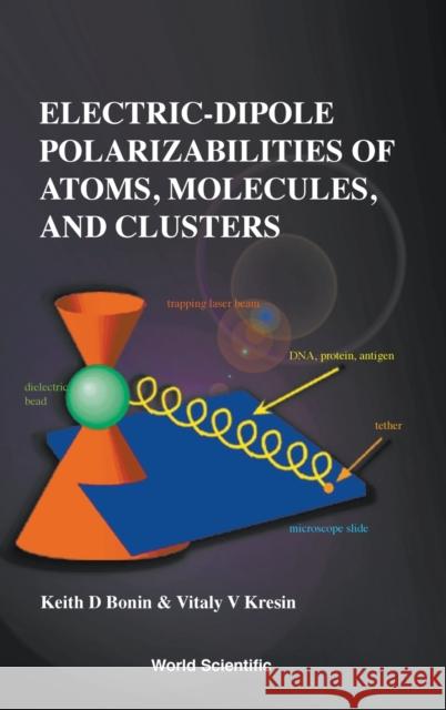 Electric-Dipole Polarizabilities of Atoms, Molecules and Clusters Bonin, Keith 9789810224936 World Scientific Publishing Company