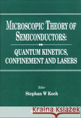 Microscopic Theory of Semiconductors: Quantum Kinetics, Confinement and Lasers Koch, Stephan W. 9789810225117 World Scientific Publishing Company
