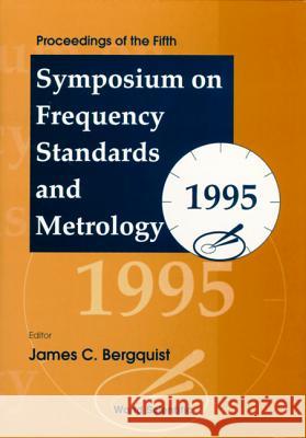 Frequency Standards and Metrology - Proceedings of the Fifth Symposium James Charles Bergquist 9789810225278 World Scientific Publishing Company