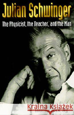 Julian Schwinger: The Physicist, the Teacher, and the Man Yee Jack Ng Y. Jack Ng 9789810225322 World Scientific Publishing Company