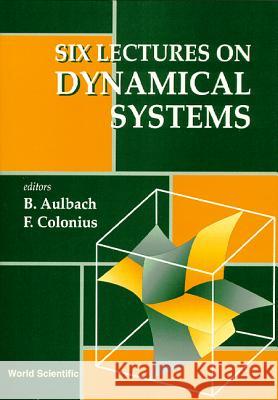 Six Lectures on Dynamical Systems Fritz Colonius Bernd Aulbach 9789810225483 World Scientific Publishing Company