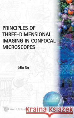 Principles of Three-Dimensional Imaging in Confocal Microscopes M. (Victoria University Of Technology, Australia) Gu 9789810225506 WORLD SCIENTIFIC PUBLISHING CO PTE LTD