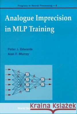 Analogue Imprecision in Mlp Training, Progress in Neural Processing, Vol 4 Peter J. Edwards Alan F. Murray 9789810227395 World Scientific Publishing Company