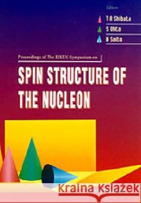 Spin Structure of the Nucleon - Proceedings of the the Riken Symposium Toshi-Aki Shibata Shigemi Ohta Naohito Saito 9789810227883