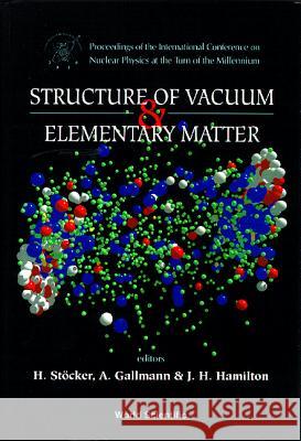 Structure of Vacuum and Elementary Matter - Proceedings of the International Symposium on Nuclear Physics at the Turn of the Millennium Horst Stocker Joseph H. Hamilton Andre Gallmann 9789810227890