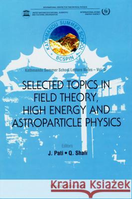 Selected Topics in Field Theory, High Energy and Astroparticle Physics: Kathmandu Summer School Lecture Notes Jogesh C. Pati Qaisar Shafi 9789810228002 World Scientific Publishing Company