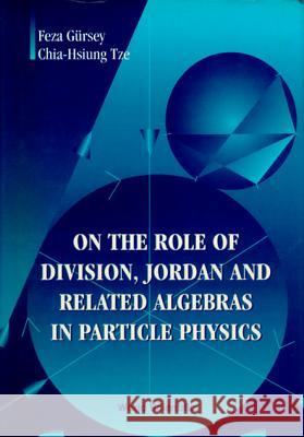 On the Role of Division, Jordan and Related Algebras in Particle Physics F. Gursey Chia Tze Feza Gursey 9789810228637