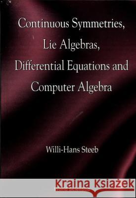 Continuous Symmetries, Lie Algebras, Differential Equations and Computer Algebra W. -H Steeb Willi-Hans Steeb 9789810228910 World Scientific Publishing Company