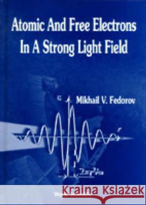 Atomic and Free Electrons in a Strong Light Field Fedorov, Mikhail V. 9789810229023 World Scientific Publishing Company