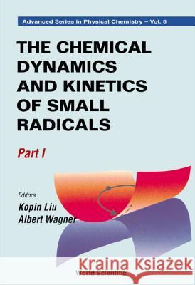 Chemical Dynamics and Kinetics of Small Radicals, the - Part I Kopin Liu 9789810229832 World Scientific Publishing Company