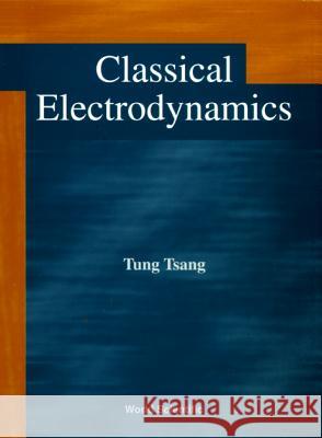 Classical Electrodynamics Tung Tsang T. Tsang 9789810230418 World Scientific Publishing Company